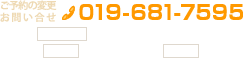 ご予約の変更・お問い合せは電話番号019-681-7595